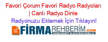 Favori+Çorum+Favori+Radyo+Radyoları+|+Canlı+Radyo+Dinle Radyonuzu+Eklemek+İçin+Tıklayın!